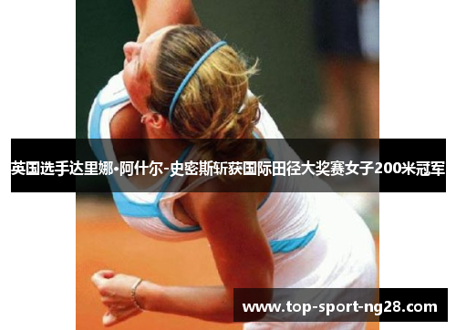 英国选手达里娜·阿什尔-史密斯斩获国际田径大奖赛女子200米冠军 英国选手达里娜·阿什尔-史密斯斩获国际田径大奖赛女子200米冠军