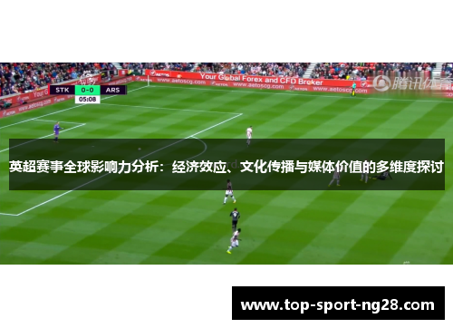 英超赛事全球影响力分析:经济效应、文化传播与媒体价值的多维度探讨 英超赛事全球影响力分析:经济效应、文化传播与媒体价值的多维度探讨