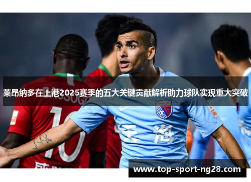 莱昂纳多在上港2025赛季的五大关键贡献解析助力球队实现重大突破 莱昂纳多在上港2025赛季的五大关键贡献解析助力球队实现重大突破