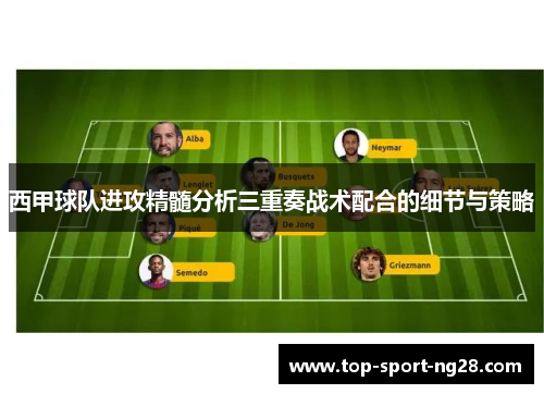 西甲球队进攻精髓分析三重奏战术配合的细节与策略 西甲球队进攻精髓分析三重奏战术配合的细节与策略