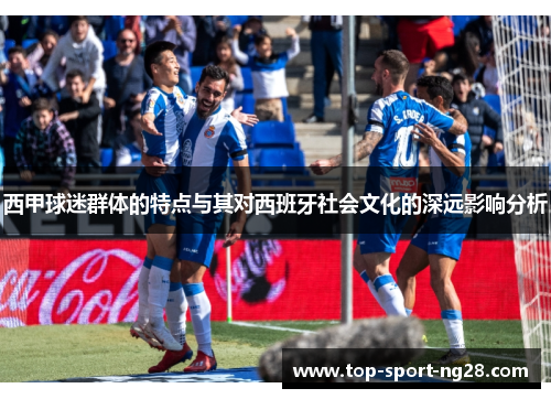 西甲球迷群体的特点与其对西班牙社会文化的深远影响分析 西甲球迷群体的特点与其对西班牙社会文化的深远影响分析