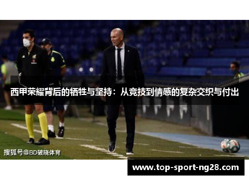 西甲荣耀背后的牺牲与坚持:从竞技到情感的复杂交织与付出 西甲荣耀背后的牺牲与坚持:从竞技到情感的复杂交织与付出