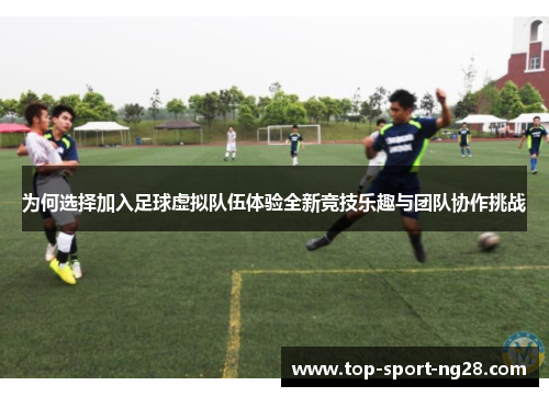 为何选择加入足球虚拟队伍体验全新竞技乐趣与团队协作挑战 为何选择加入足球虚拟队伍体验全新竞技乐趣与团队协作挑战