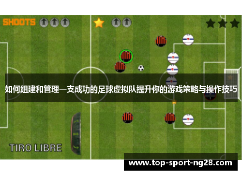 如何组建和管理一支成功的足球虚拟队提升你的游戏策略与操作技巧