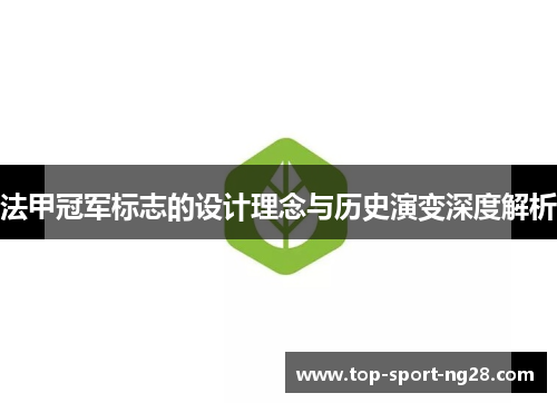 法甲冠军标志的设计理念与历史演变深度解析 法甲冠军标志的设计理念与历史演变深度解析