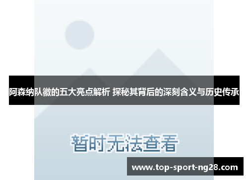 阿森纳队徽的五大亮点解析 探秘其背后的深刻含义与历史传承 阿森纳队徽的五大亮点解析 探秘其背后的深刻含义与历史传承