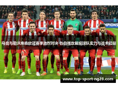 马竞与勒沃库森欧冠赛季激烈对决 各自强攻展现球队实力与战术较量 马竞与勒沃库森欧冠赛季激烈对决 各自强攻展现球队实力与战术较量