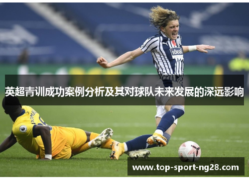 英超青训成功案例分析及其对球队未来发展的深远影响 英超青训成功案例分析及其对球队未来发展的深远影响