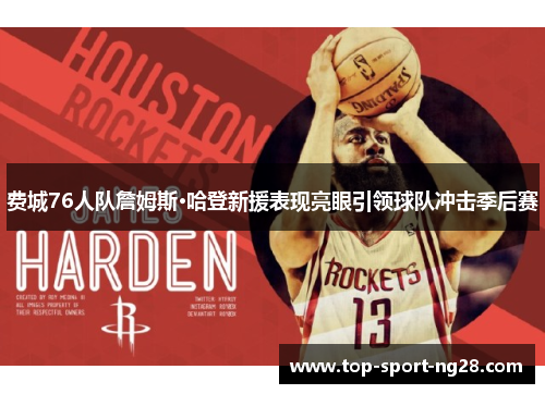 费城76人队詹姆斯·哈登新援表现亮眼引领球队冲击季后赛 费城76人队詹姆斯·哈登新援表现亮眼引领球队冲击季后赛