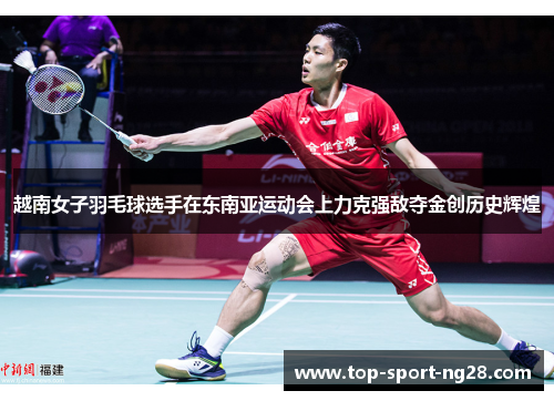 越南女子羽毛球选手在东南亚运动会上力克强敌夺金创历史辉煌 越南女子羽毛球选手在东南亚运动会上力克强敌夺金创历史辉煌