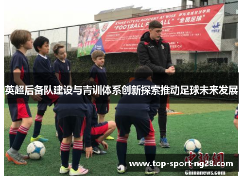 英超后备队建设与青训体系创新探索推动足球未来发展