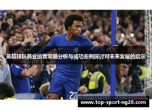 英超球队商业运营策略分析与成功案例探讨对未来发展的启示