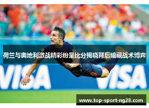 荷兰与奥地利激战精彩纷呈比分揭晓背后暗藏战术博弈 荷兰与奥地利激战精彩纷呈比分揭晓背后暗藏战术博弈