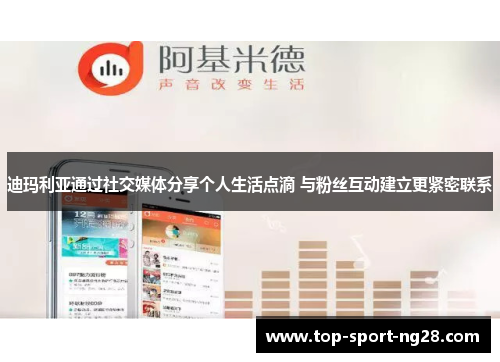 迪玛利亚通过社交媒体分享个人生活点滴 与粉丝互动建立更紧密联系 迪玛利亚通过社交媒体分享个人生活点滴 与粉丝互动建立更紧密联系
