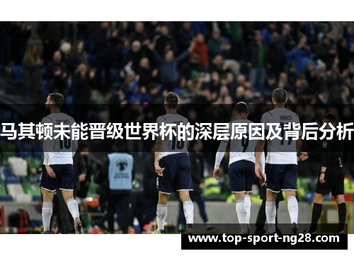 马其顿未能晋级世界杯的深层原因及背后分析 马其顿未能晋级世界杯的深层原因及背后分析