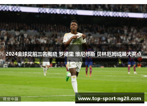 2024金球奖前三名揭晓 罗德里 维尼修斯 贝林厄姆成最大亮点