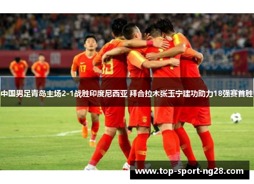 中国男足青岛主场2-1战胜印度尼西亚 拜合拉木张玉宁建功助力18强赛首胜 中国男足青岛主场2-1战胜印度尼西亚 拜合拉木张玉宁建功助力18强赛首胜