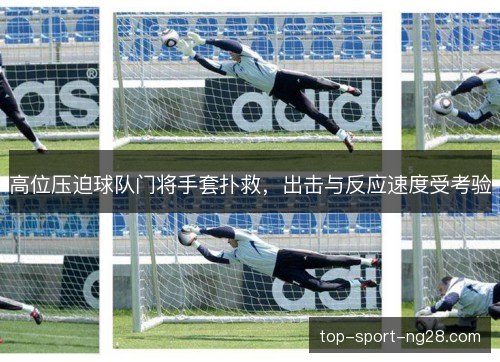 高位压迫球队门将手套扑救，出击与反应速度受考验